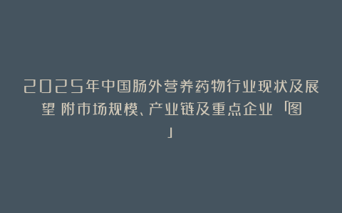 2025年中国肠外营养药物行业现状及展望（附市场规模、产业链及重点企业）「图」