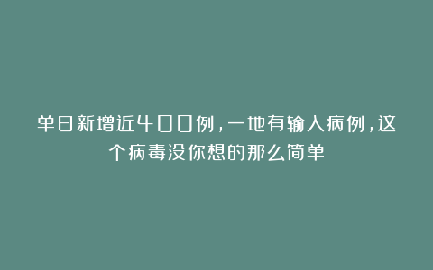 单日新增近400例，一地有输入病例，这个病毒没你想的那么简单！