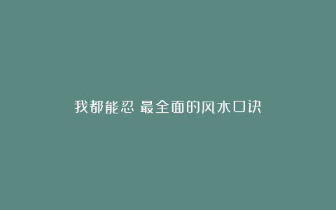 我都能忍：最全面的风水口诀