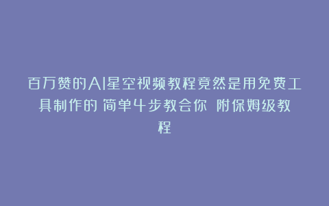 百万赞的AI星空视频教程竟然是用免费工具制作的？简单4步教会你！（附保姆级教程）