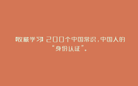【收藏学习】200个中国常识，中国人的“身份认证”。