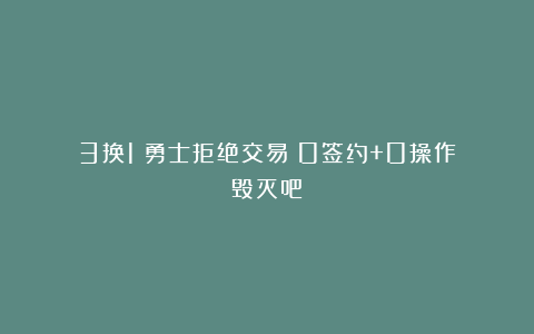3换1！勇士拒绝交易！0签约+0操作！毁灭吧