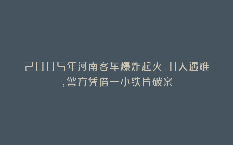 2005年河南客车爆炸起火,11人遇难,警方凭借一小铁片破案