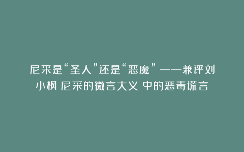 尼采是“圣人”还是“恶魔”?——兼评刘小枫《尼采的微言大义》中的恶毒谎言