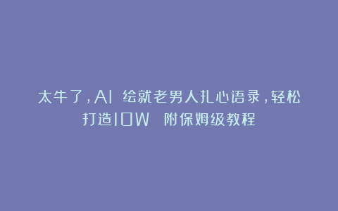 太牛了，AI 绘就老男人扎心语录，轻松打造10W （附保姆级教程）