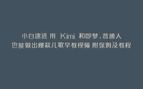 小白速进！用 Kimi 和即梦，普通人也能做出爆款儿歌早教视频（附保姆及教程）