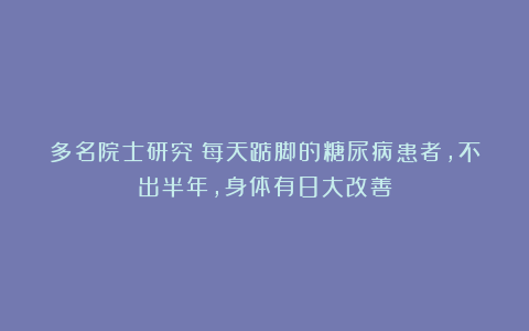 多名院士研究：每天踮脚的糖尿病患者，不出半年，身体有8大改善