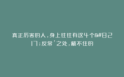 真正厉害的人，身上往往有这4个’反常’之处，藏不住的