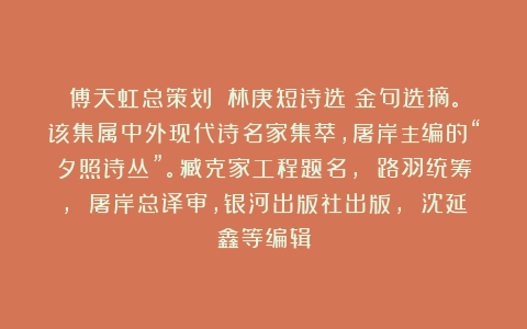 傅天虹总策划：《林庚短诗选》金句选摘。该集属中外现代诗名家集萃，屠岸主编的“夕照诗丛”。臧克家工程题名， 路羽统筹， 屠岸总译审，银河出版社出版， 沈延鑫等编辑