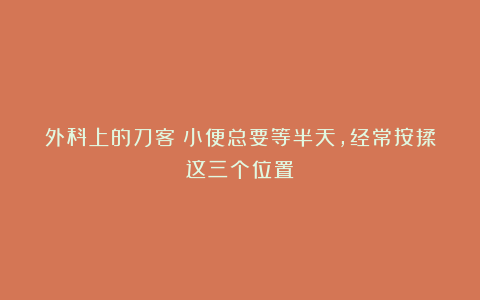 外科上的刀客：小便总要等半天，经常按揉这三个位置