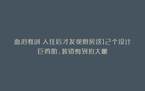血泪教训！入住后才发现厨房这12个设计巨鸡肋，装错悔到拍大腿