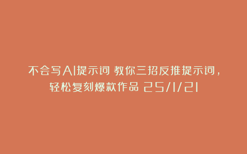 不会写AI提示词？教你三招反推提示词，轻松复刻爆款作品！25/1/21