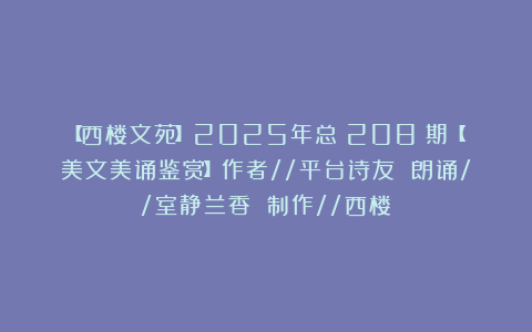【西楼文苑】2025年总（208）期【美文美诵鉴赏】作者//平台诗友 朗诵//室静兰香 制作//西楼