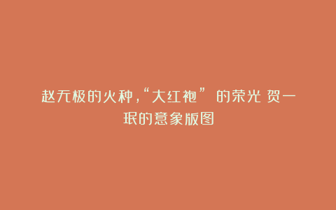 赵无极的火种，“大红袍” 的荣光：贺一珉的意象版图