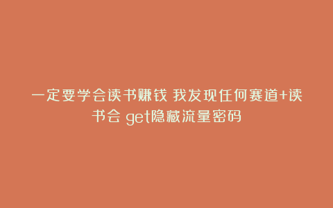 一定要学会读书赚钱：我发现任何赛道+读书会＝get隐藏流量密码！