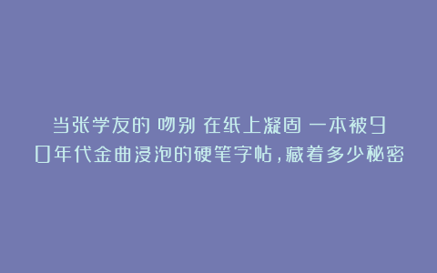 当张学友的《吻别》在纸上凝固：一本被90年代金曲浸泡的硬笔字帖，藏着多少秘密