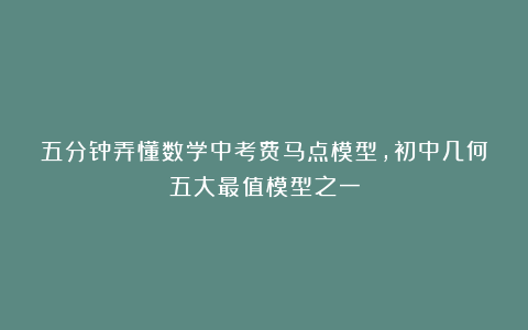 五分钟弄懂数学中考费马点模型，初中几何五大最值模型之一