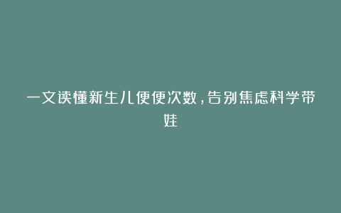 一文读懂新生儿便便次数，告别焦虑科学带娃