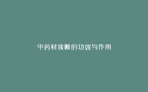中药材续断的功效与作用