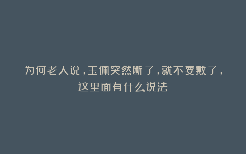 为何老人说，玉佩突然断了，就不要戴了，这里面有什么说法？