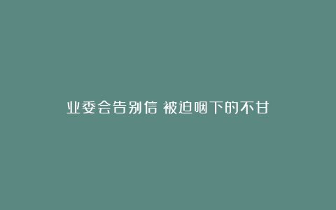 业委会告别信：被迫咽下的不甘