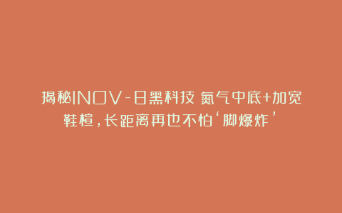 揭秘INOV-8黑科技:氮气中底+加宽鞋楦,长距离再也不怕‘脚爆炸’!