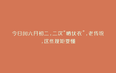 今日闰六月初二，二次“晒伏衣”，老传统，这些规矩要懂