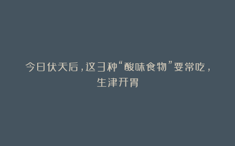 今日伏天后，这3种“酸味食物”要常吃，生津开胃