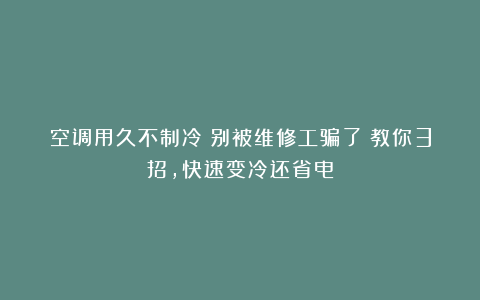 空调用久不制冷？别被维修工骗了！教你3招，快速变冷还省电