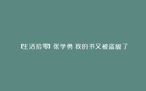 【生活拾零】张学勇：我的书又被盗版了