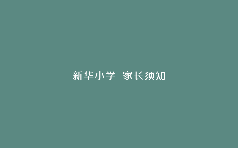 新华小学 家长须知