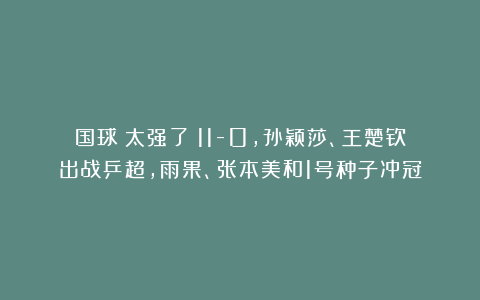 国球|太强了！11-0，孙颖莎、王楚钦出战乒超，雨果、张本美和1号种子冲冠