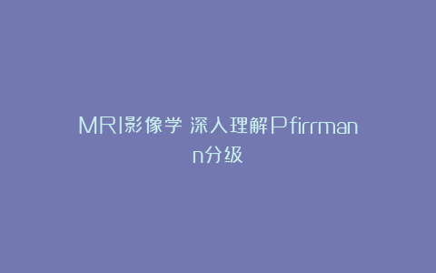 MRI影像学：深入理解Pfirrmann分级