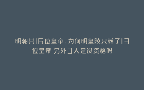 明朝共16位皇帝，为何明皇陵只葬了13位皇帝？另外3人是没资格吗