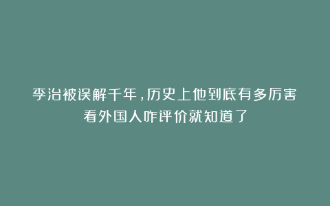 李治被误解千年，历史上他到底有多厉害？看外国人咋评价就知道了