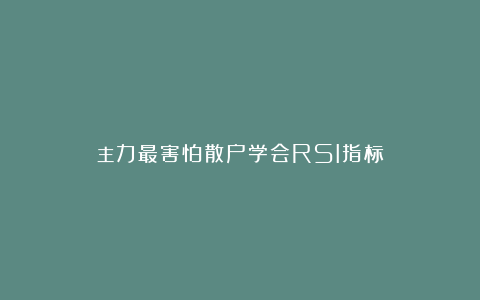 主力最害怕散户学会RSI指标