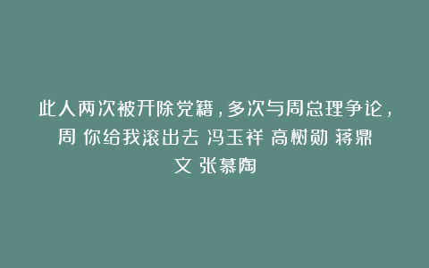 此人两次被开除党籍，多次与周总理争论，周：你给我滚出去|冯玉祥|高树勋|蒋鼎文|张慕陶