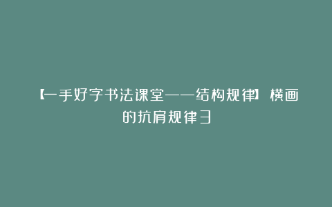 【一手好字书法课堂——结构规律】：横画的抗肩规律3