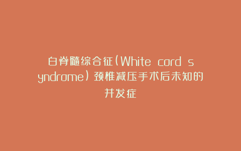 白脊髓综合征(White cord syndrome)：颈椎减压手术后未知的并发症