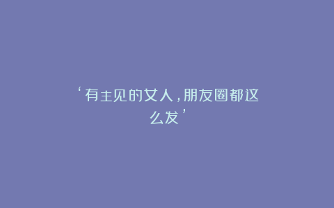 ‘有主见的女人，朋友圈都这么发’