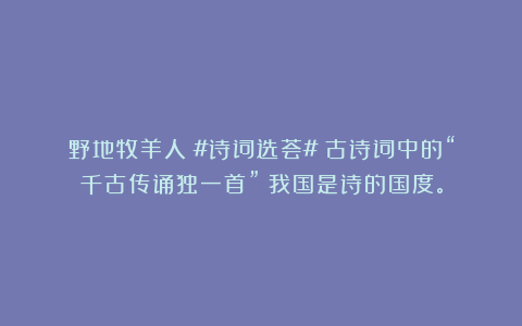 野地牧羊人：#诗词选荟#《古诗词中的“千古传诵独一首”》我国是诗的国度。