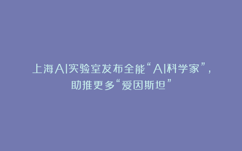 上海AI实验室发布全能“AI科学家”，助推更多“爱因斯坦”