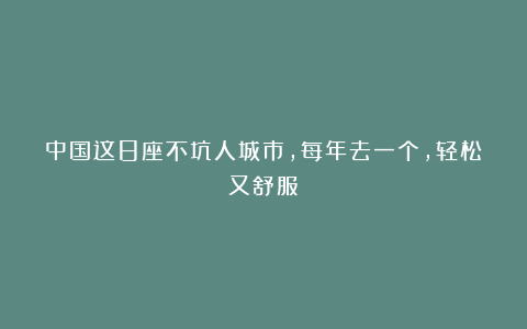 中国这8座不坑人城市，每年去一个，轻松又舒服！