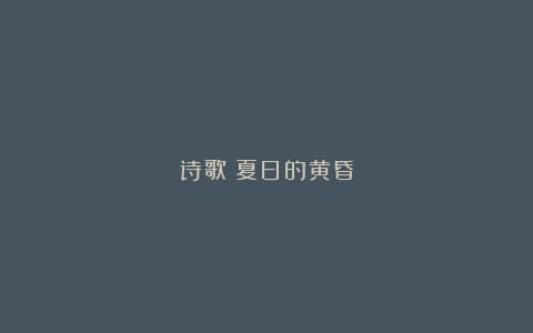 诗歌：夏日的黄昏