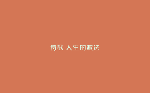 诗歌：人生的减法