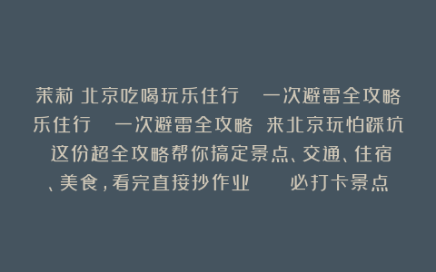 茉莉:北京吃喝玩乐住行📌一次避雷全攻略乐住行📌一次避雷全攻略 来北京玩怕踩坑?这份超全攻略帮你搞定景点、交通、住宿、美食,看完直接抄作业~ 🌟必打卡景点