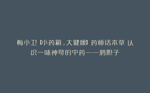 梅小卫【小药箱,大健康】药师话本草|认识一味神奇的中药——鸦胆子