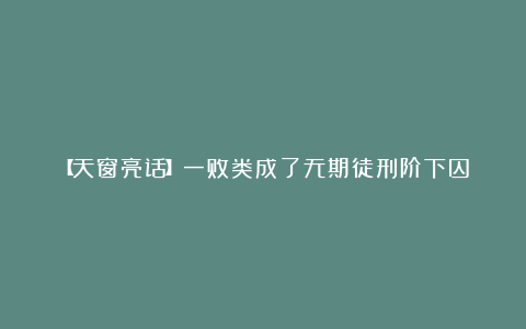 【天窗亮话】一败类成了无期徒刑阶下囚