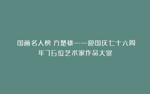 《国画名人榜》方楚雄——迎国庆七十六周年76位艺术家作品大赏