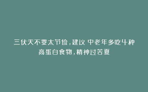 三伏天不要太节俭，建议：中老年多吃4种高蛋白食物，精神过苦夏